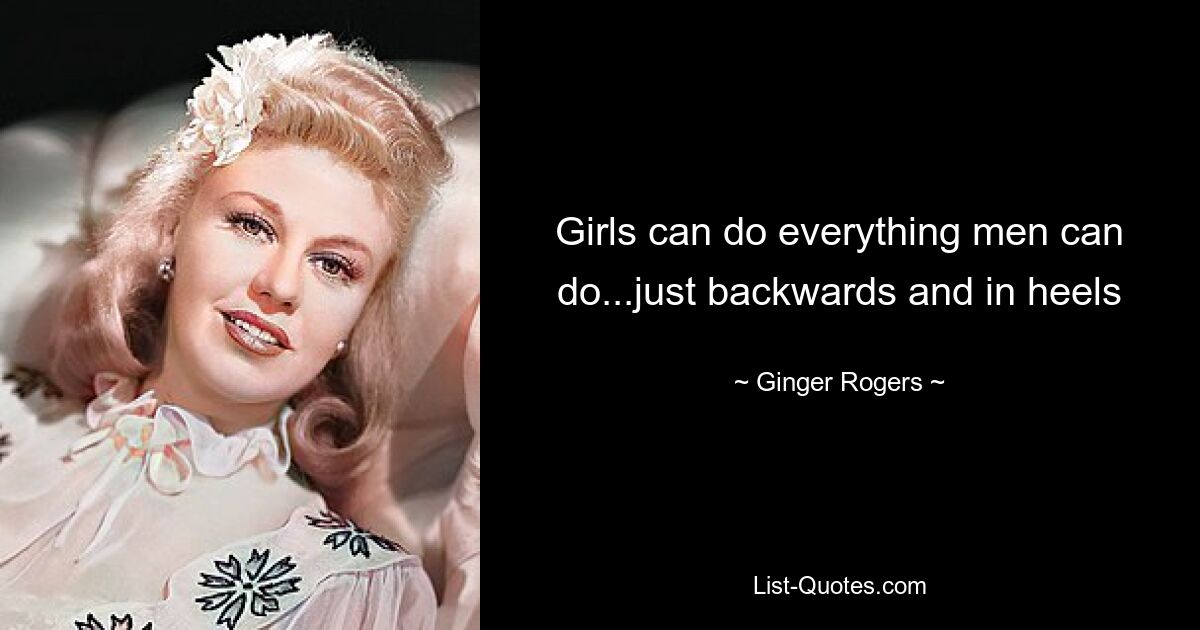 Girls can do everything men can do...just backwards and in heels — © Ginger Rogers