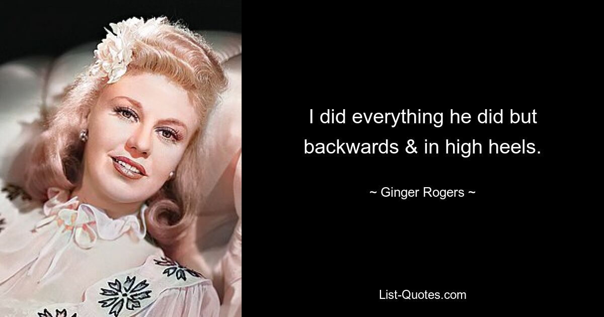 I did everything he did but backwards & in high heels. — © Ginger Rogers