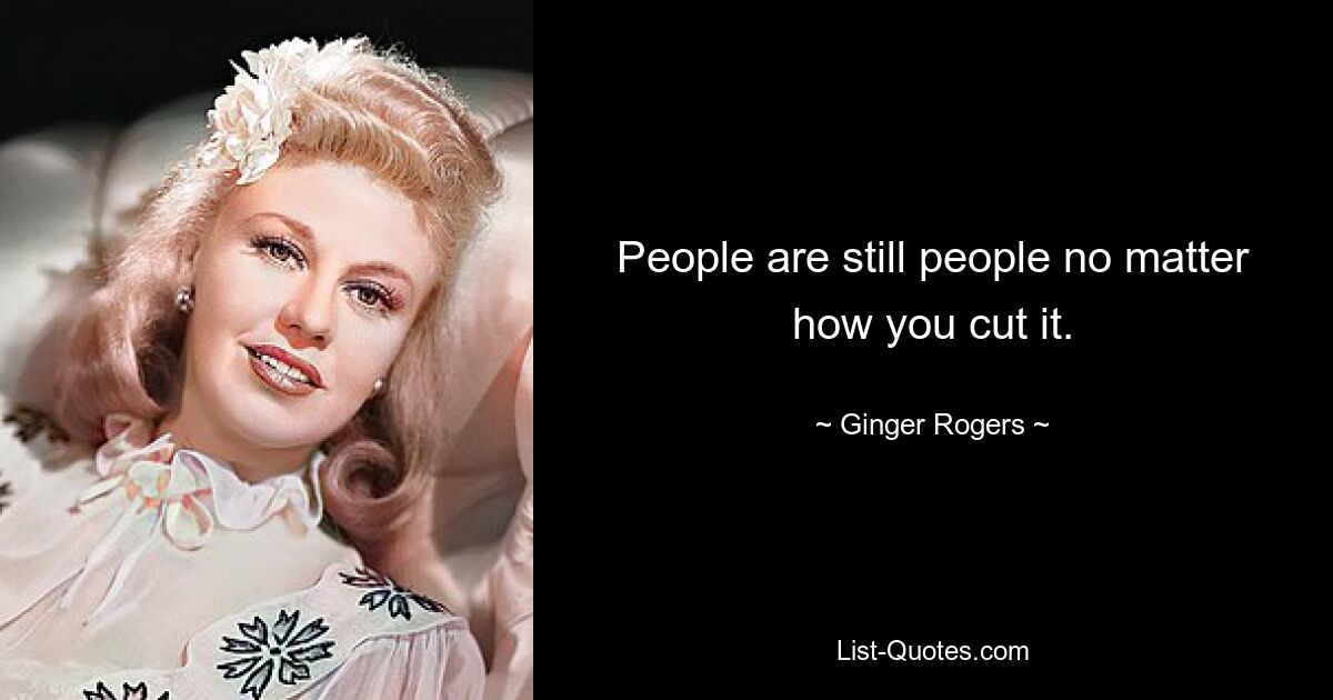 People are still people no matter how you cut it. — © Ginger Rogers