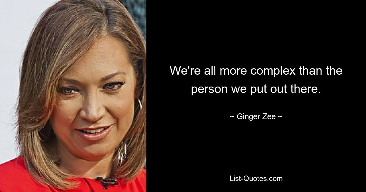 We're all more complex than the person we put out there. — © Ginger Zee