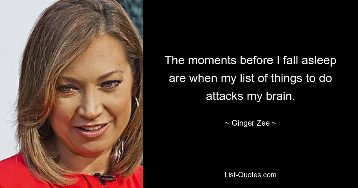 The moments before I fall asleep are when my list of things to do attacks my brain. — © Ginger Zee