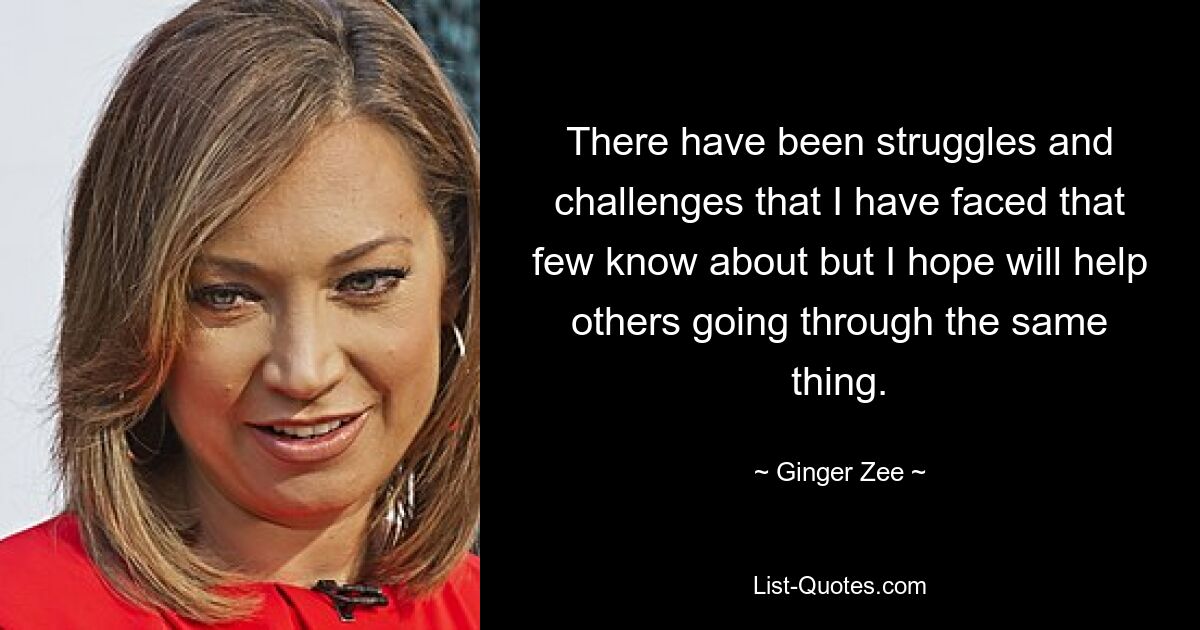 There have been struggles and challenges that I have faced that few know about but I hope will help others going through the same thing. — © Ginger Zee