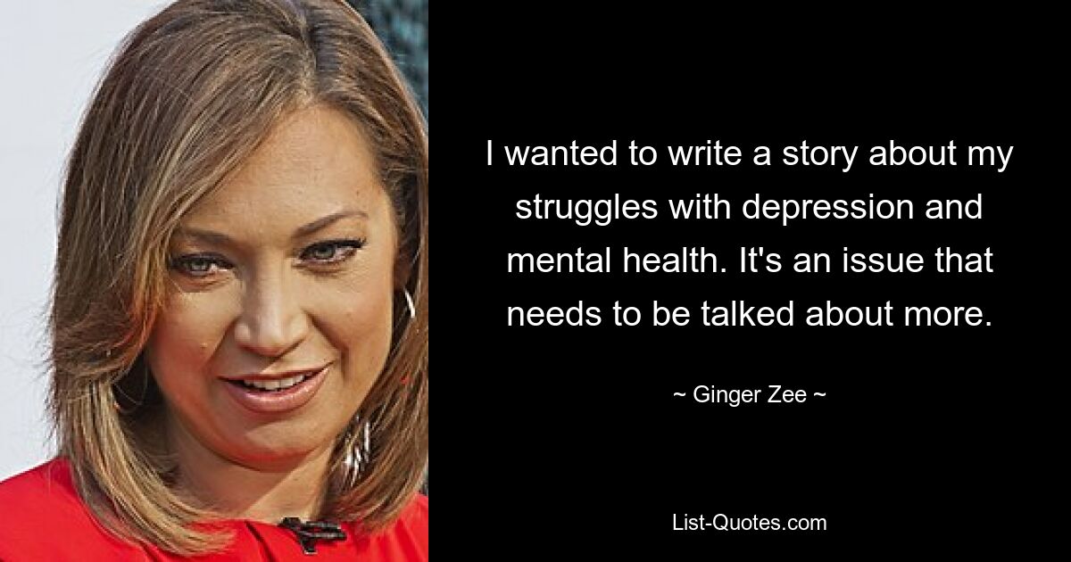 I wanted to write a story about my struggles with depression and mental health. It's an issue that needs to be talked about more. — © Ginger Zee