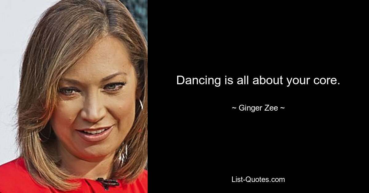 Dancing is all about your core. — © Ginger Zee