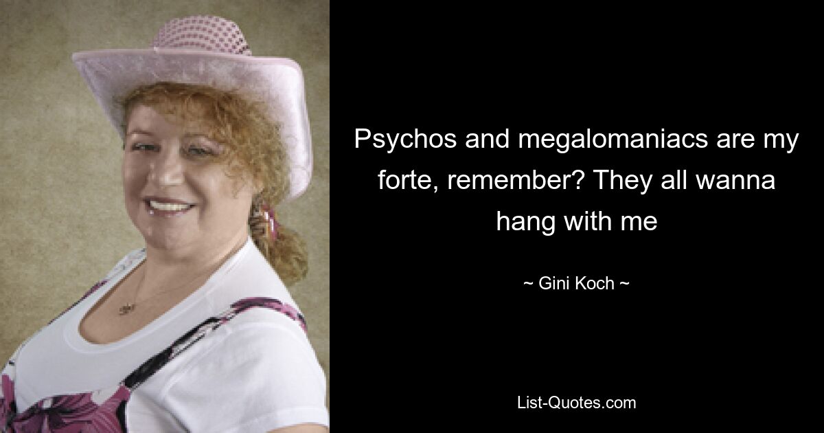 Psychos and megalomaniacs are my forte, remember? They all wanna hang with me — © Gini Koch