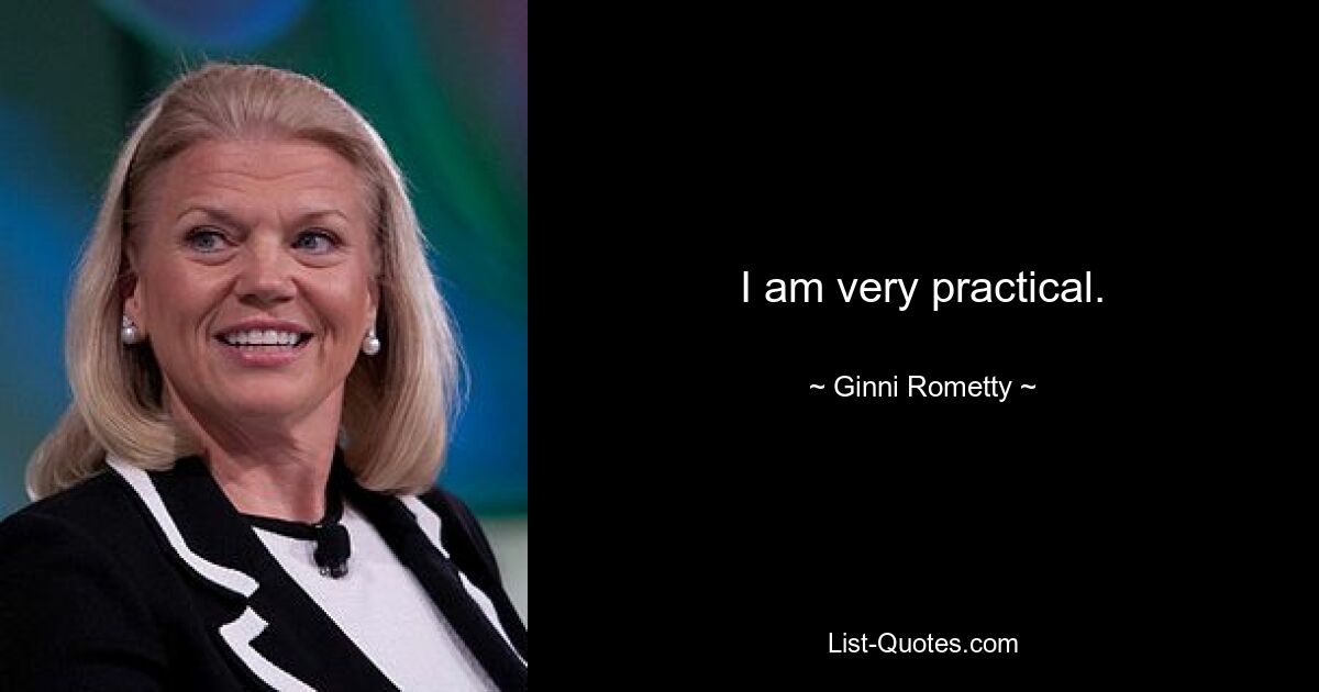 I am very practical. — © Ginni Rometty