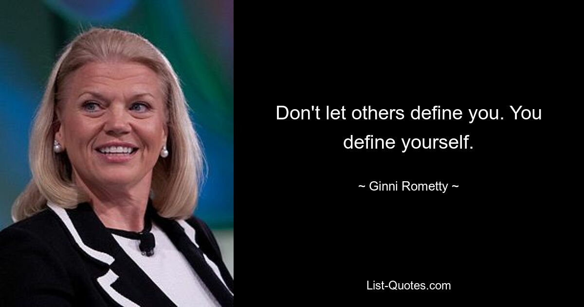 Don't let others define you. You define yourself. — © Ginni Rometty