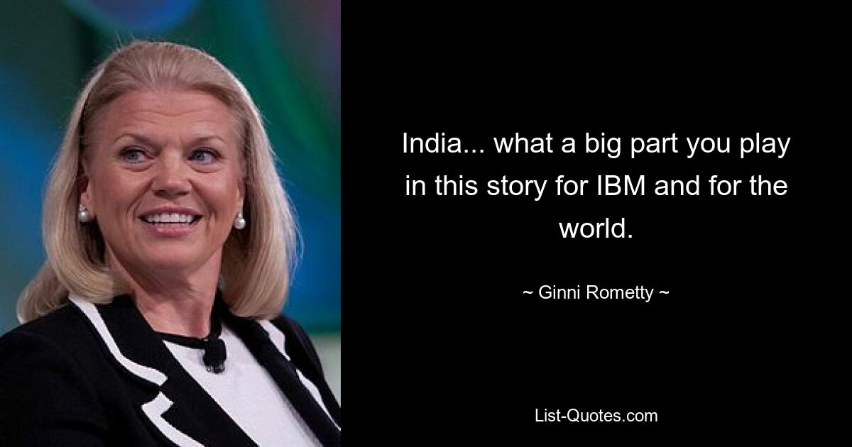 India... what a big part you play in this story for IBM and for the world. — © Ginni Rometty