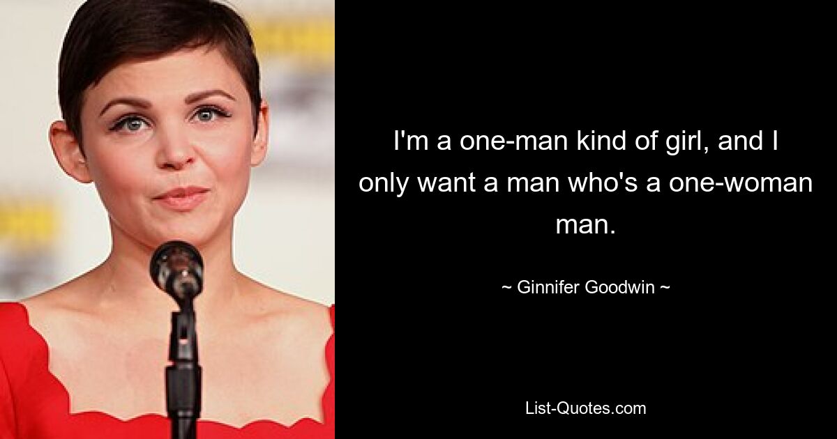 I'm a one-man kind of girl, and I only want a man who's a one-woman man. — © Ginnifer Goodwin