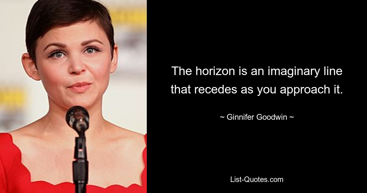 The horizon is an imaginary line that recedes as you approach it. — © Ginnifer Goodwin