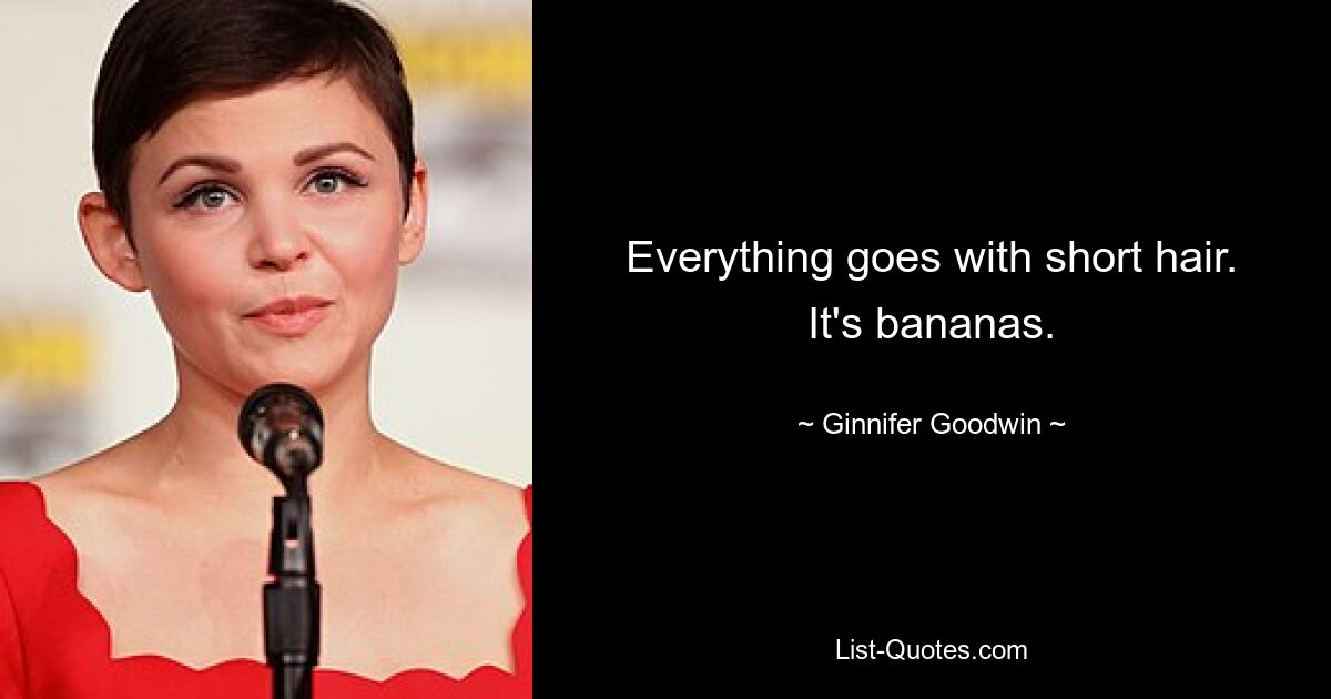 Everything goes with short hair. It's bananas. — © Ginnifer Goodwin