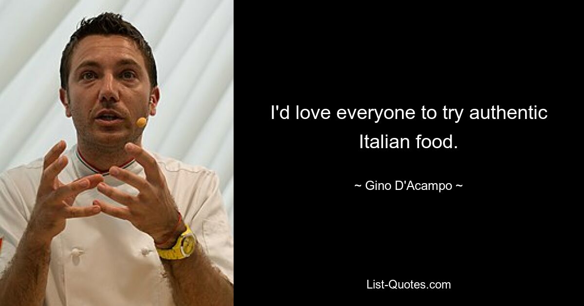 I'd love everyone to try authentic Italian food. — © Gino D'Acampo