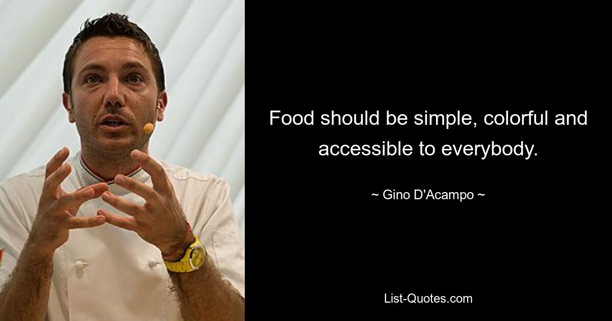 Food should be simple, colorful and accessible to everybody. — © Gino D'Acampo