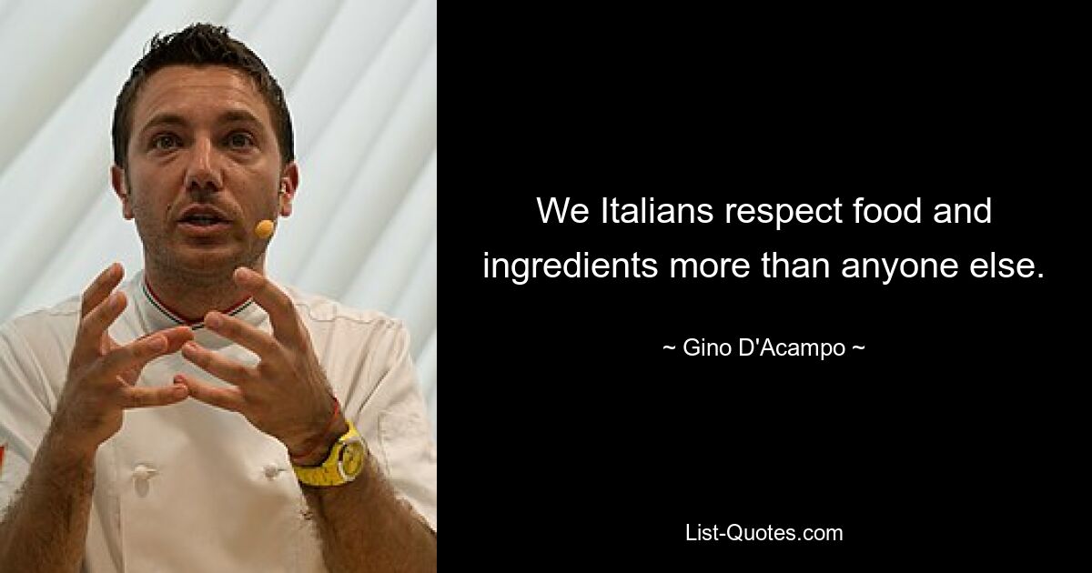 We Italians respect food and ingredients more than anyone else. — © Gino D'Acampo