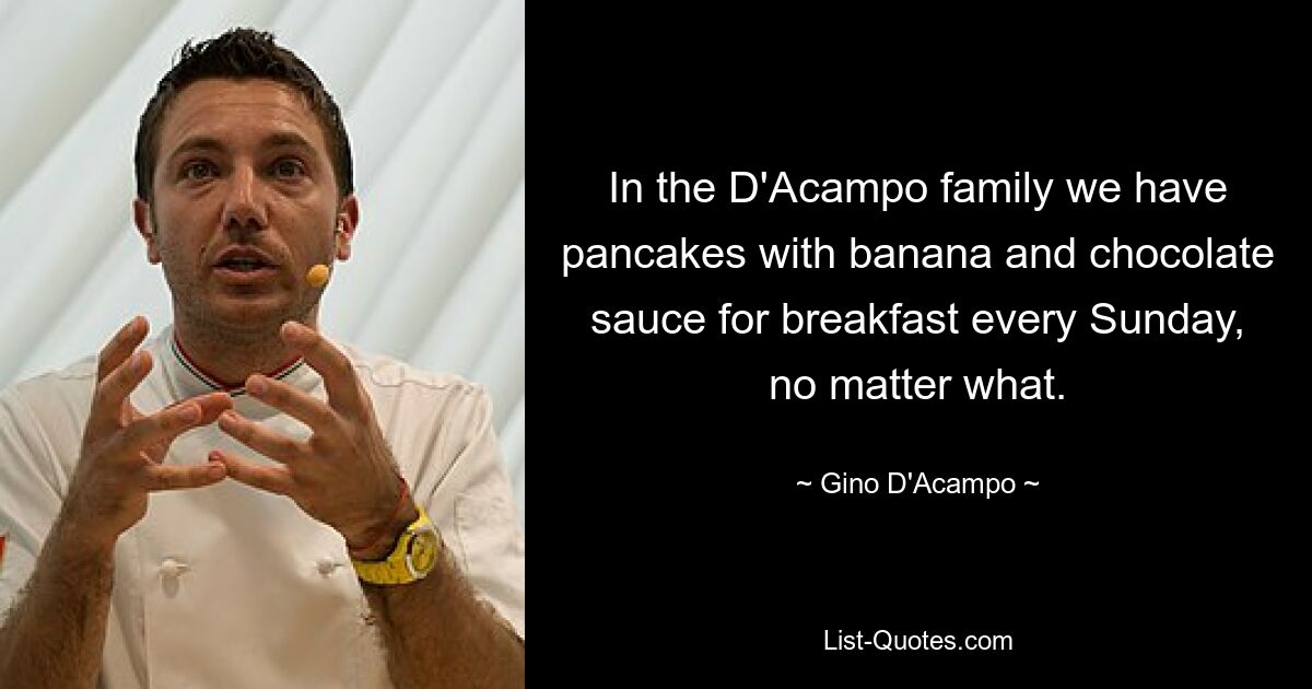 In the D'Acampo family we have pancakes with banana and chocolate sauce for breakfast every Sunday, no matter what. — © Gino D'Acampo