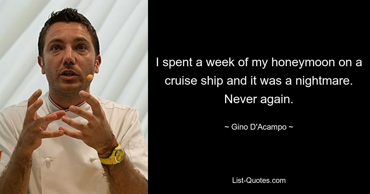 I spent a week of my honeymoon on a cruise ship and it was a nightmare. Never again. — © Gino D'Acampo