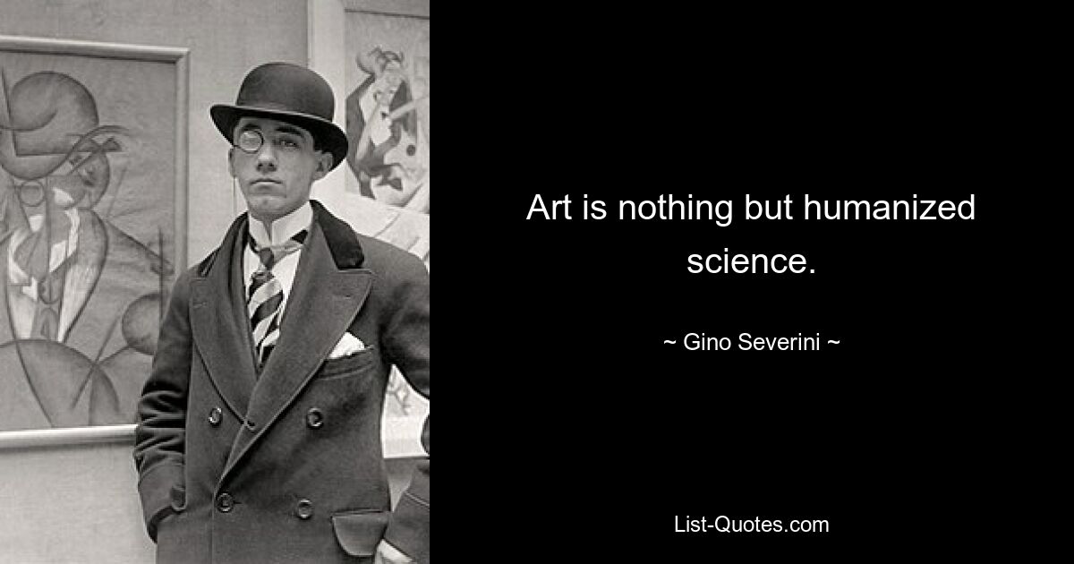 Art is nothing but humanized science. — © Gino Severini