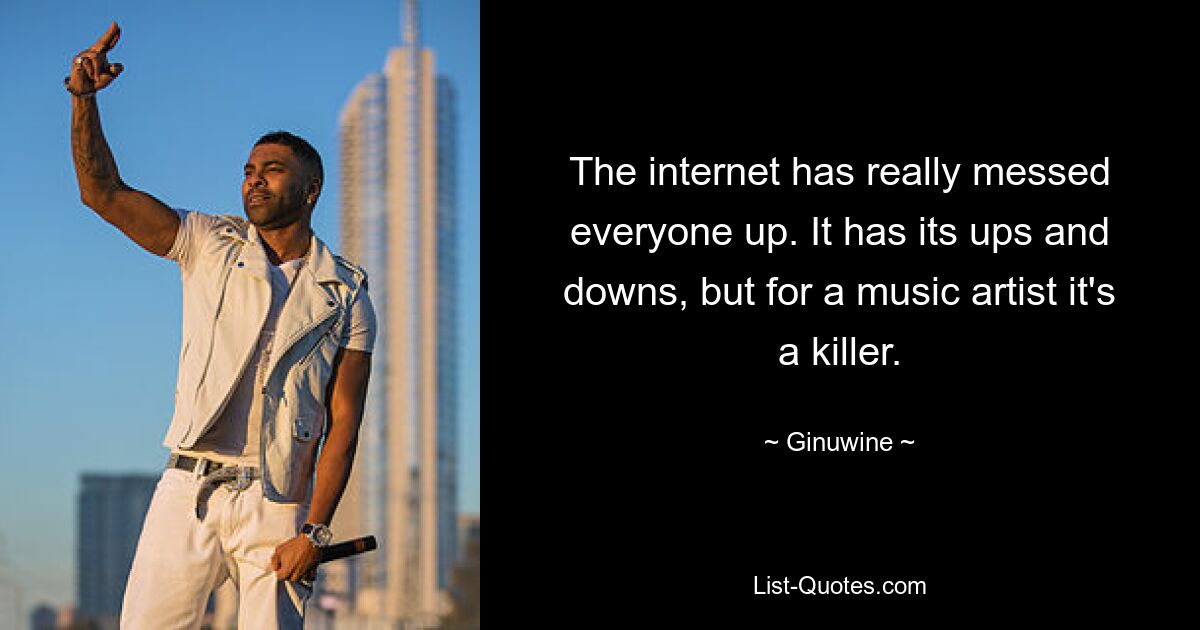 The internet has really messed everyone up. It has its ups and downs, but for a music artist it's a killer. — © Ginuwine