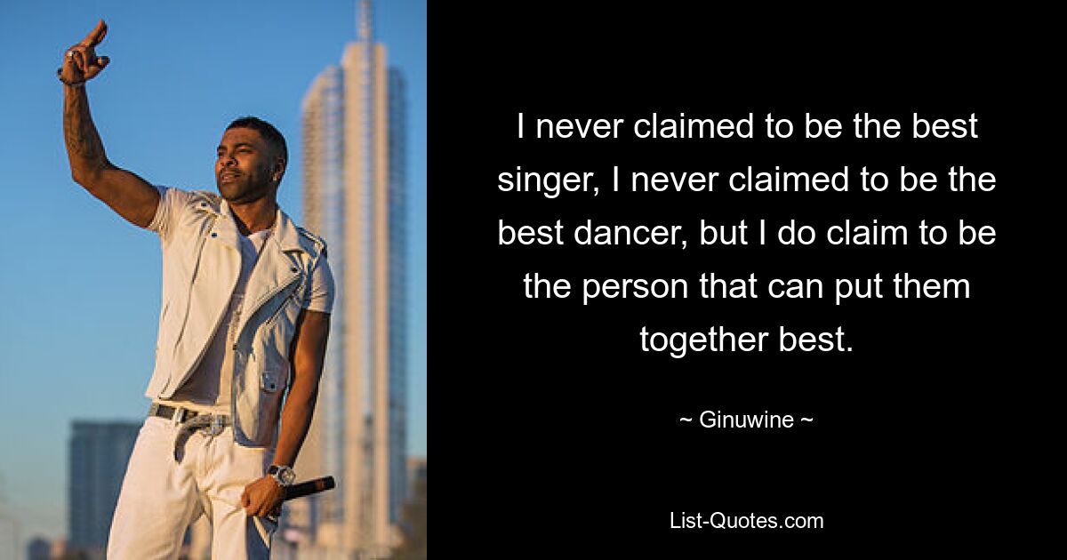 I never claimed to be the best singer, I never claimed to be the best dancer, but I do claim to be the person that can put them together best. — © Ginuwine