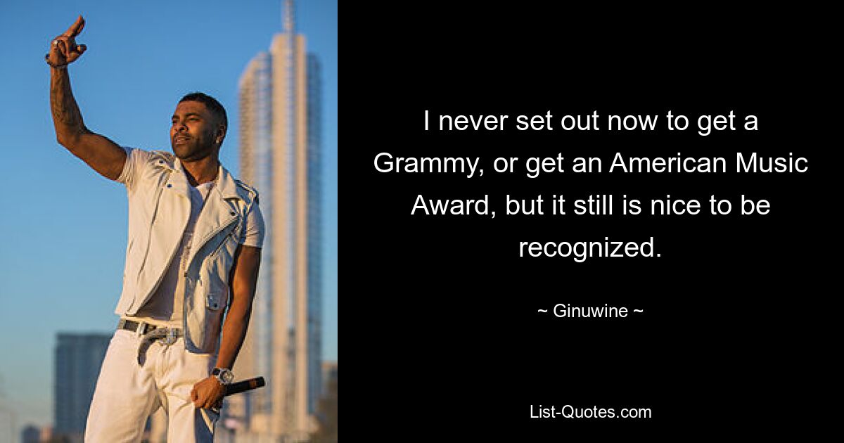 Ich habe mir nie vorgenommen, einen Grammy oder einen American Music Award zu bekommen, aber es ist trotzdem schön, anerkannt zu werden. — © Ginuwine 