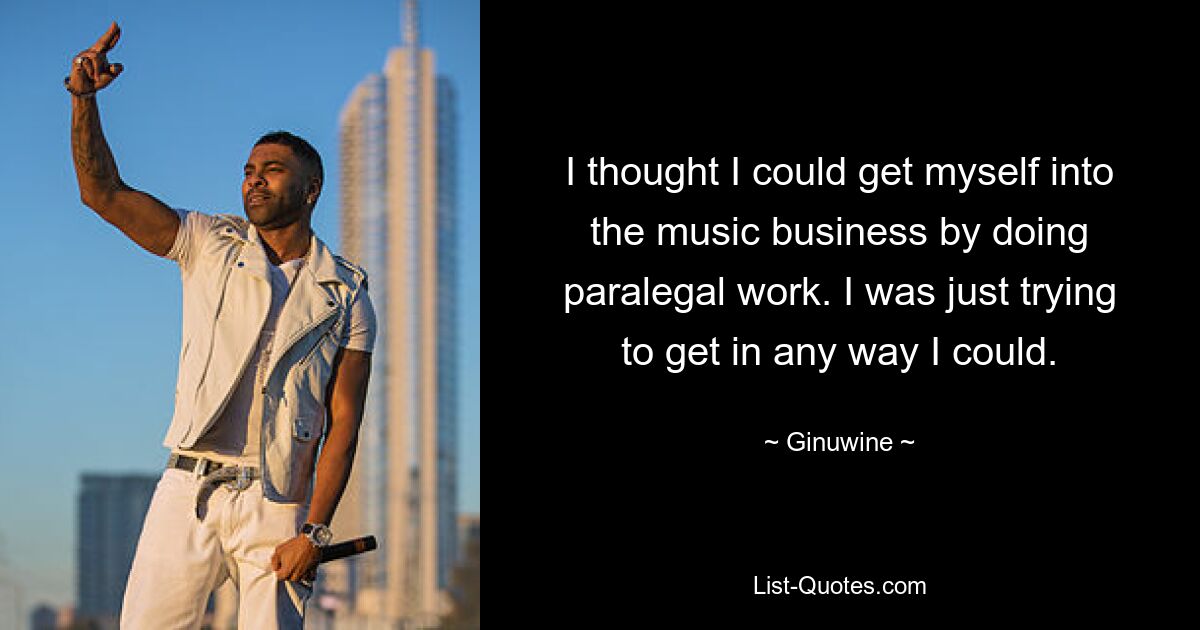 I thought I could get myself into the music business by doing paralegal work. I was just trying to get in any way I could. — © Ginuwine