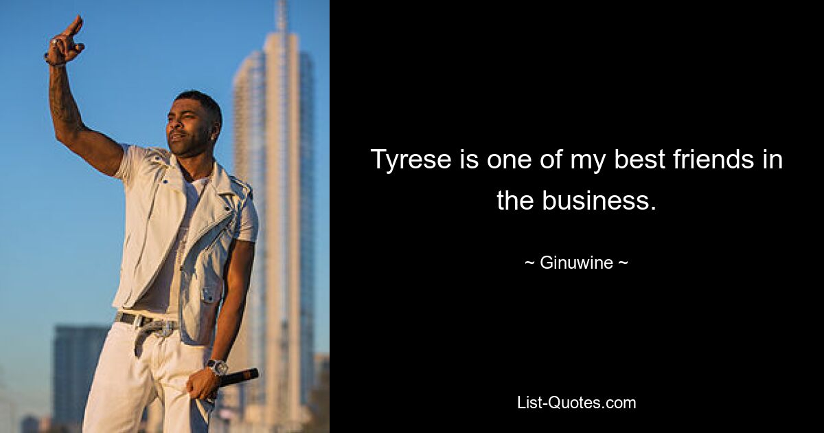 Tyrese is one of my best friends in the business. — © Ginuwine