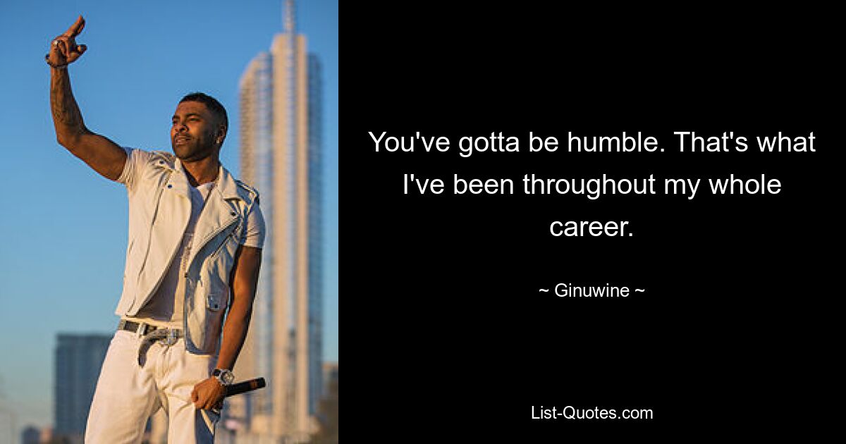 You've gotta be humble. That's what I've been throughout my whole career. — © Ginuwine