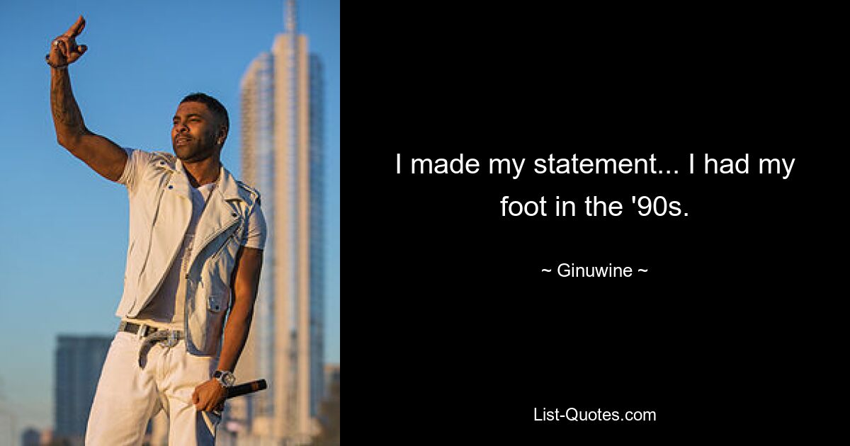 I made my statement... I had my foot in the '90s. — © Ginuwine