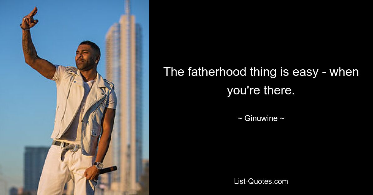 The fatherhood thing is easy - when you're there. — © Ginuwine