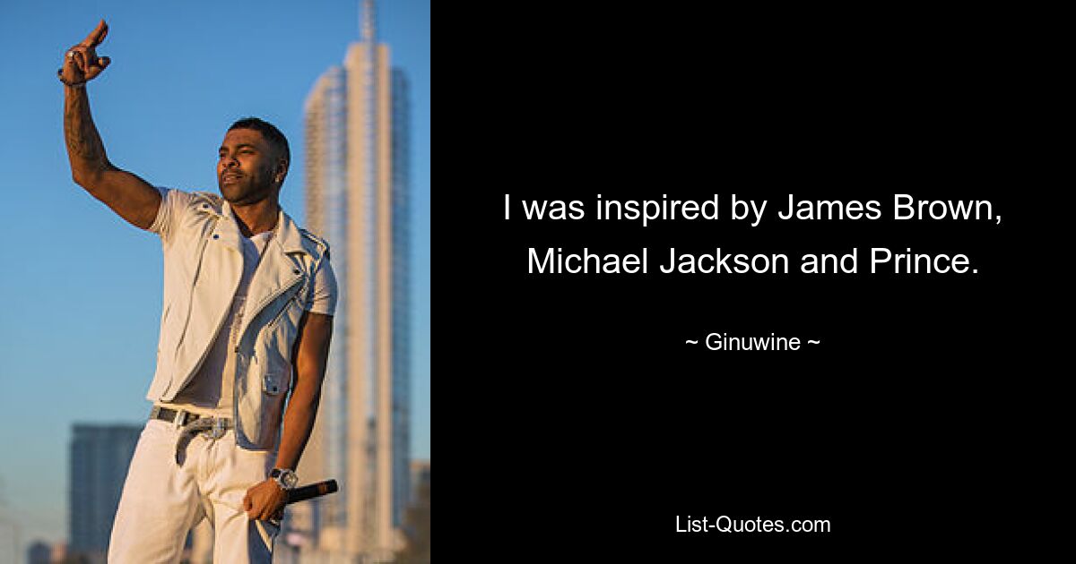 I was inspired by James Brown, Michael Jackson and Prince. — © Ginuwine