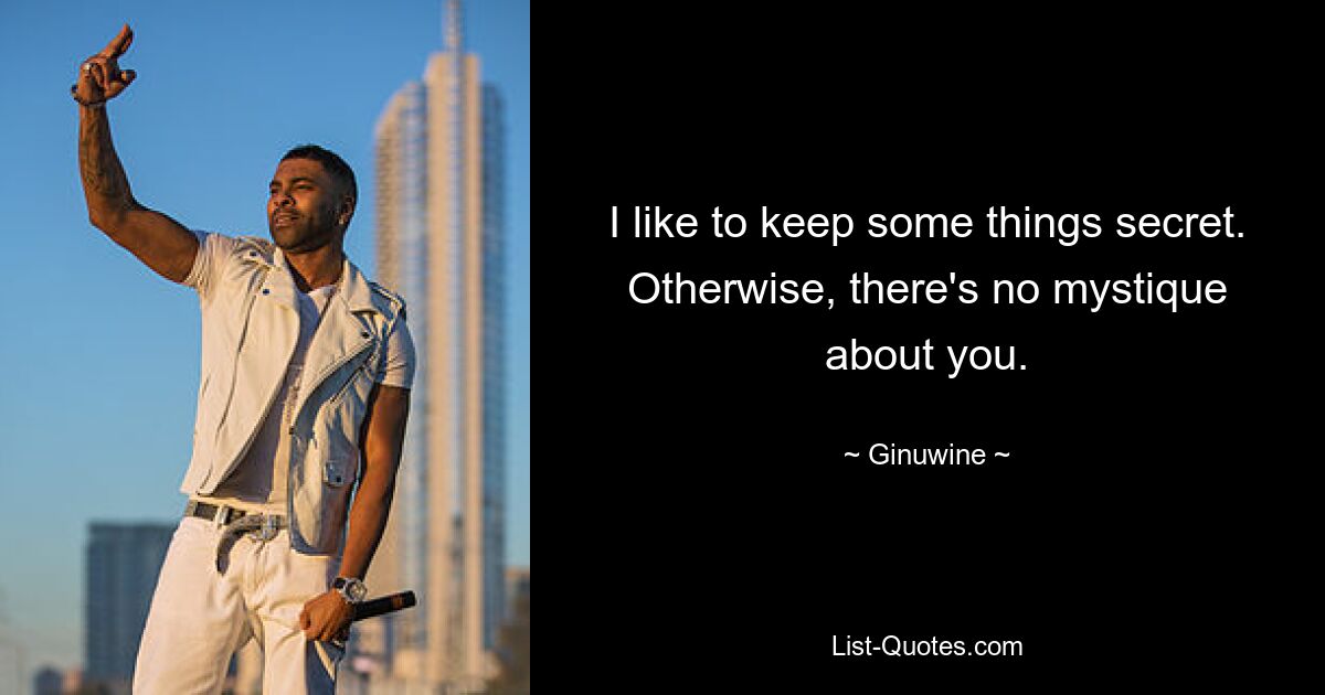 I like to keep some things secret. Otherwise, there's no mystique about you. — © Ginuwine