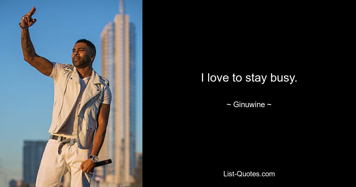 I love to stay busy. — © Ginuwine