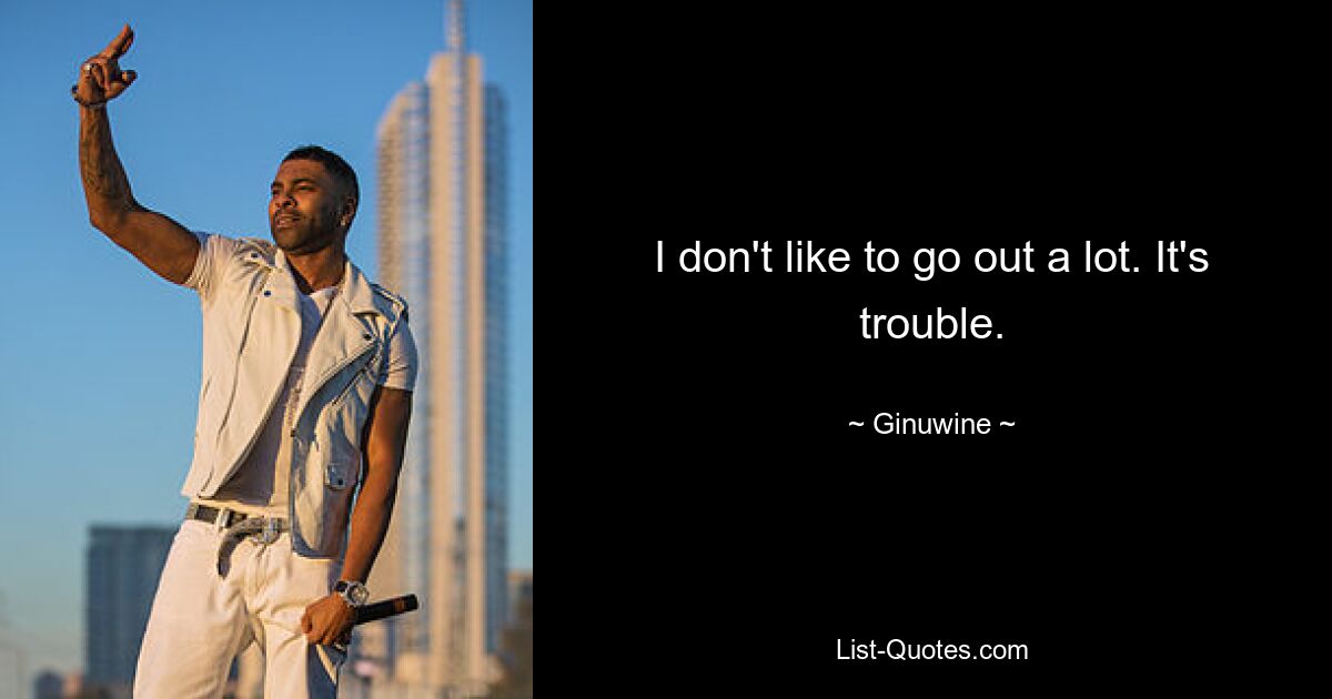 I don't like to go out a lot. It's trouble. — © Ginuwine