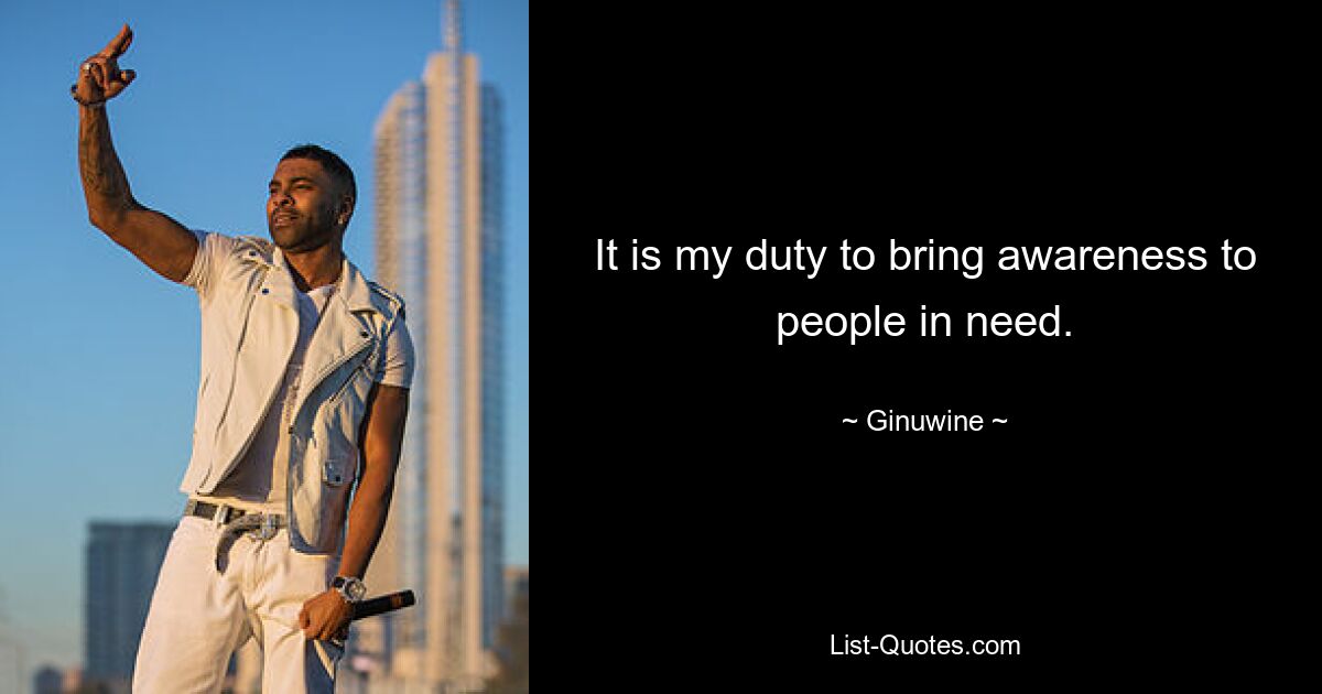 It is my duty to bring awareness to people in need. — © Ginuwine