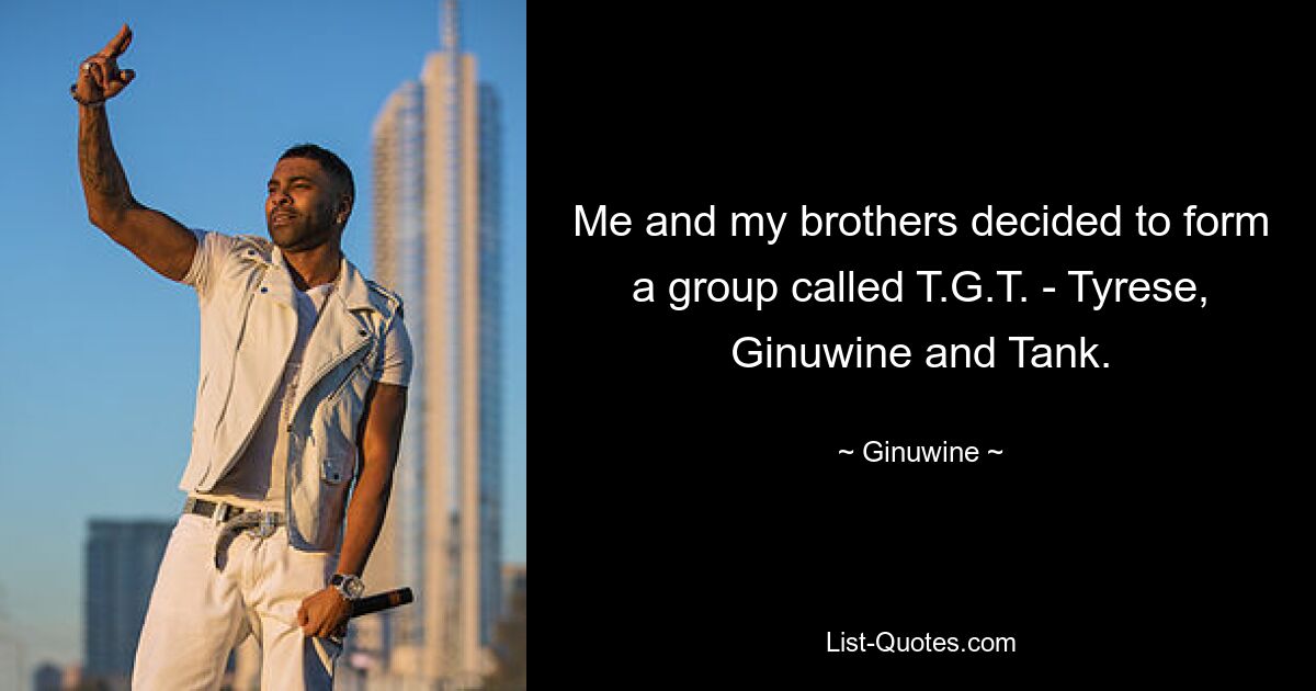 Me and my brothers decided to form a group called T.G.T. - Tyrese, Ginuwine and Tank. — © Ginuwine