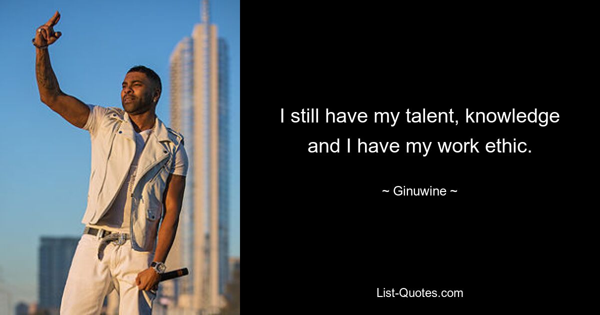 I still have my talent, knowledge and I have my work ethic. — © Ginuwine