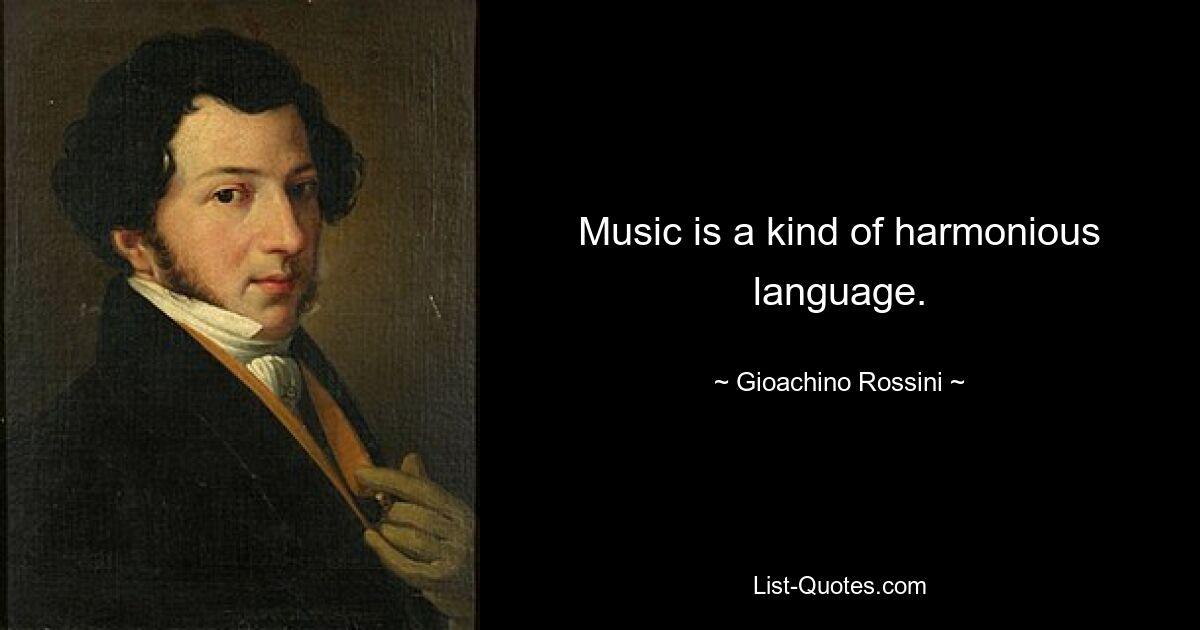 Music is a kind of harmonious language. — © Gioachino Rossini