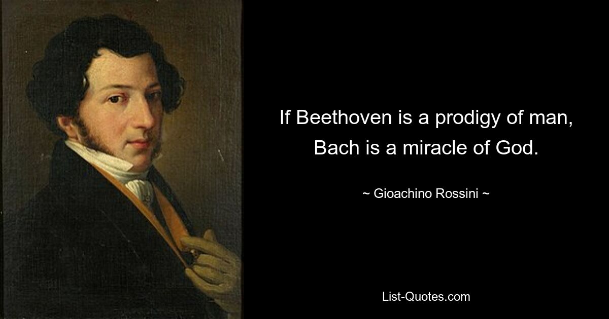 If Beethoven is a prodigy of man, Bach is a miracle of God. — © Gioachino Rossini