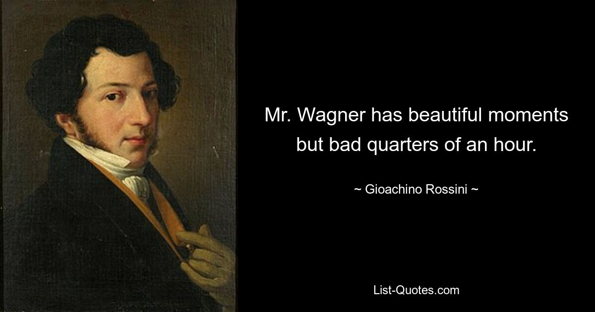 Mr. Wagner has beautiful moments but bad quarters of an hour. — © Gioachino Rossini