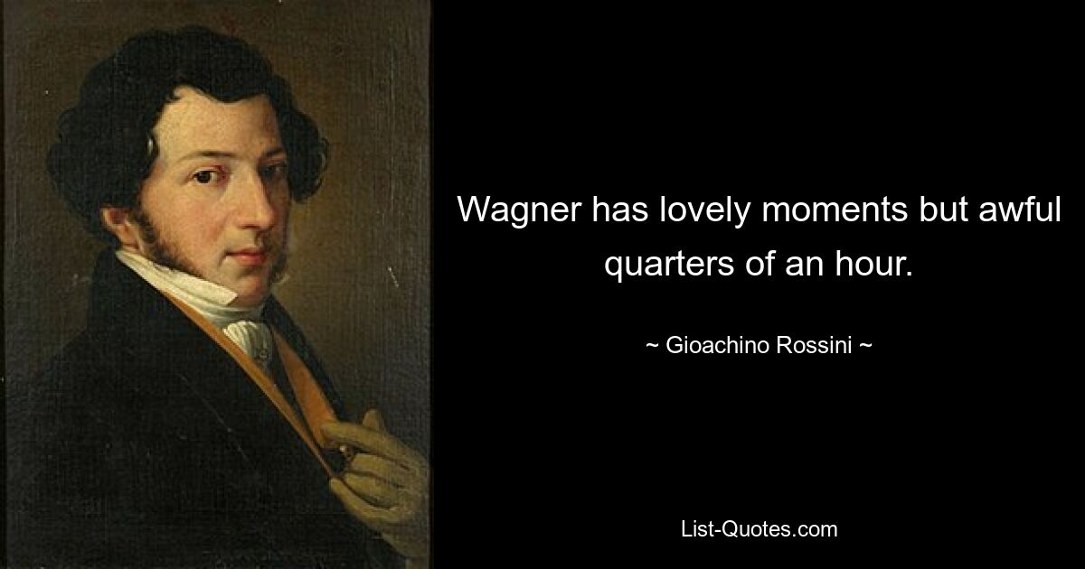 Wagner has lovely moments but awful quarters of an hour. — © Gioachino Rossini