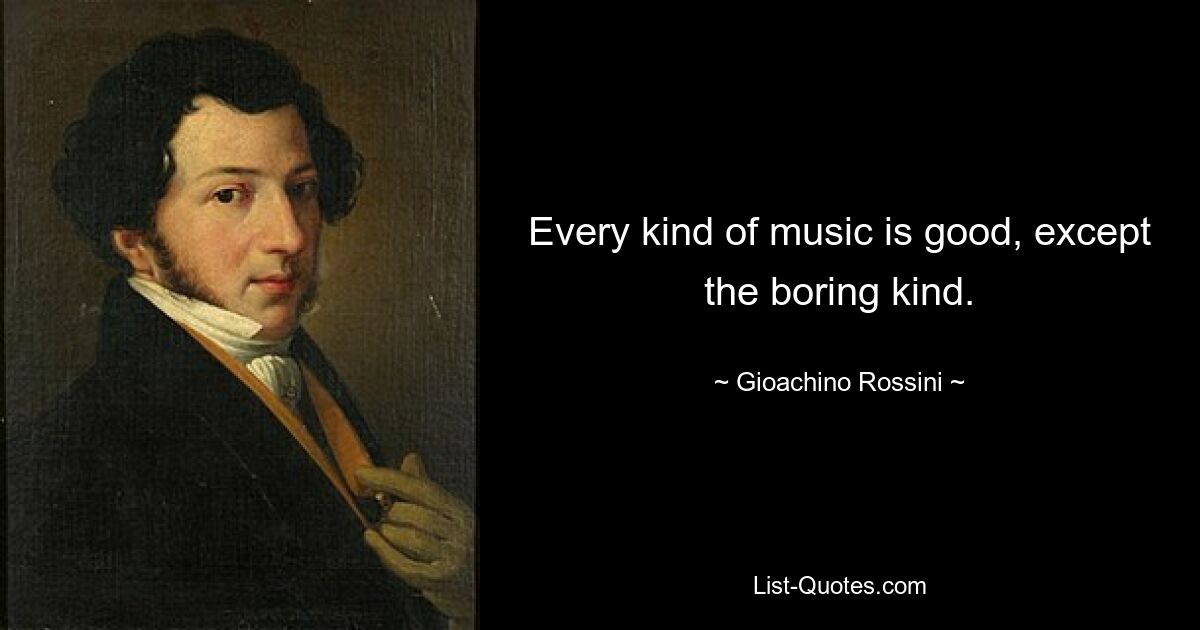 Every kind of music is good, except the boring kind. — © Gioachino Rossini