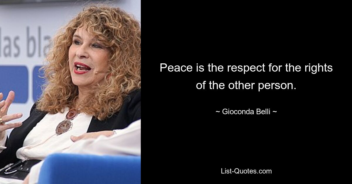 Peace is the respect for the rights of the other person. — © Gioconda Belli