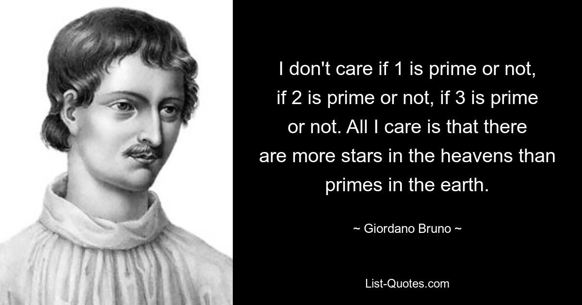 I don't care if 1 is prime or not, if 2 is prime or not, if 3 is prime or not. All I care is that there are more stars in the heavens than primes in the earth. — © Giordano Bruno