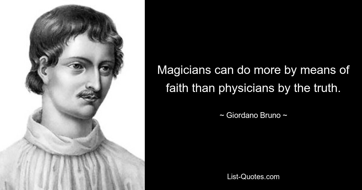 Magicians can do more by means of faith than physicians by the truth. — © Giordano Bruno