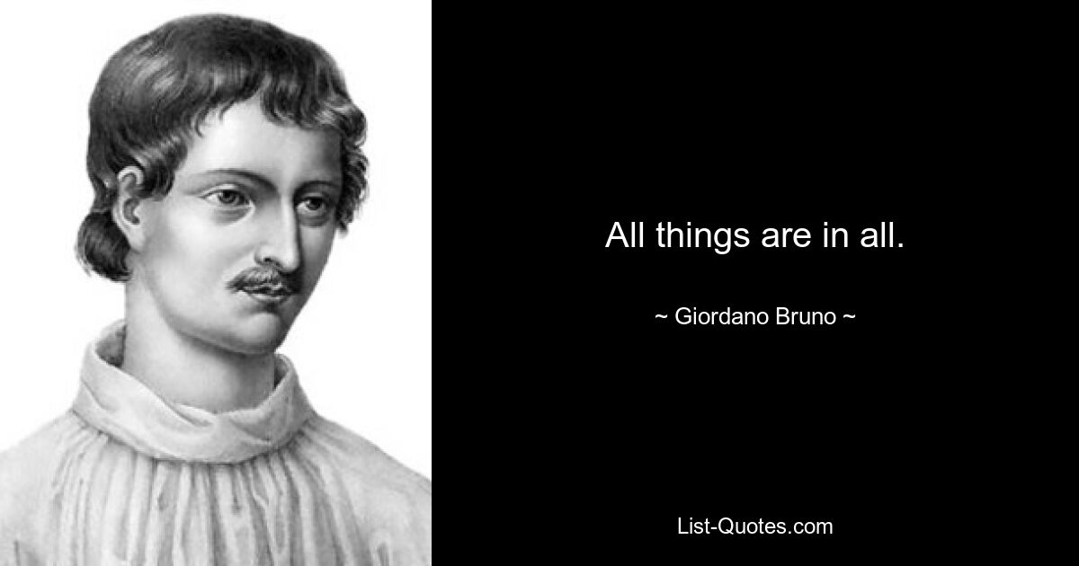 All things are in all. — © Giordano Bruno