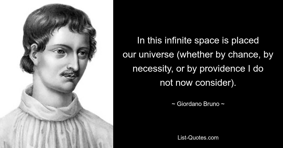 In this infinite space is placed our universe (whether by chance, by necessity, or by providence I do not now consider). — © Giordano Bruno