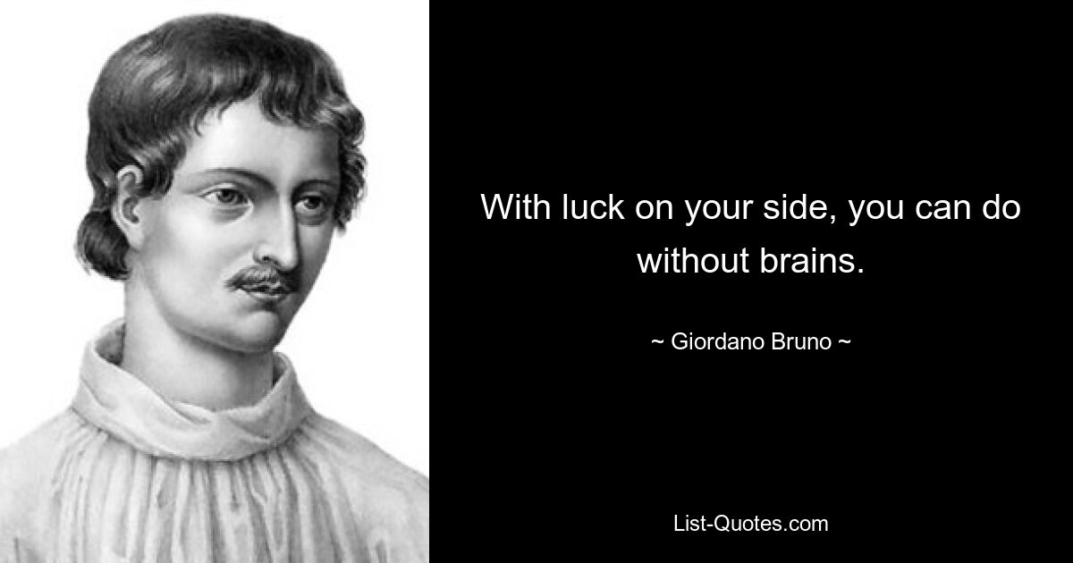 Если удача на вашей стороне, то можно обойтись и без мозгов. — © Джордано Бруно 