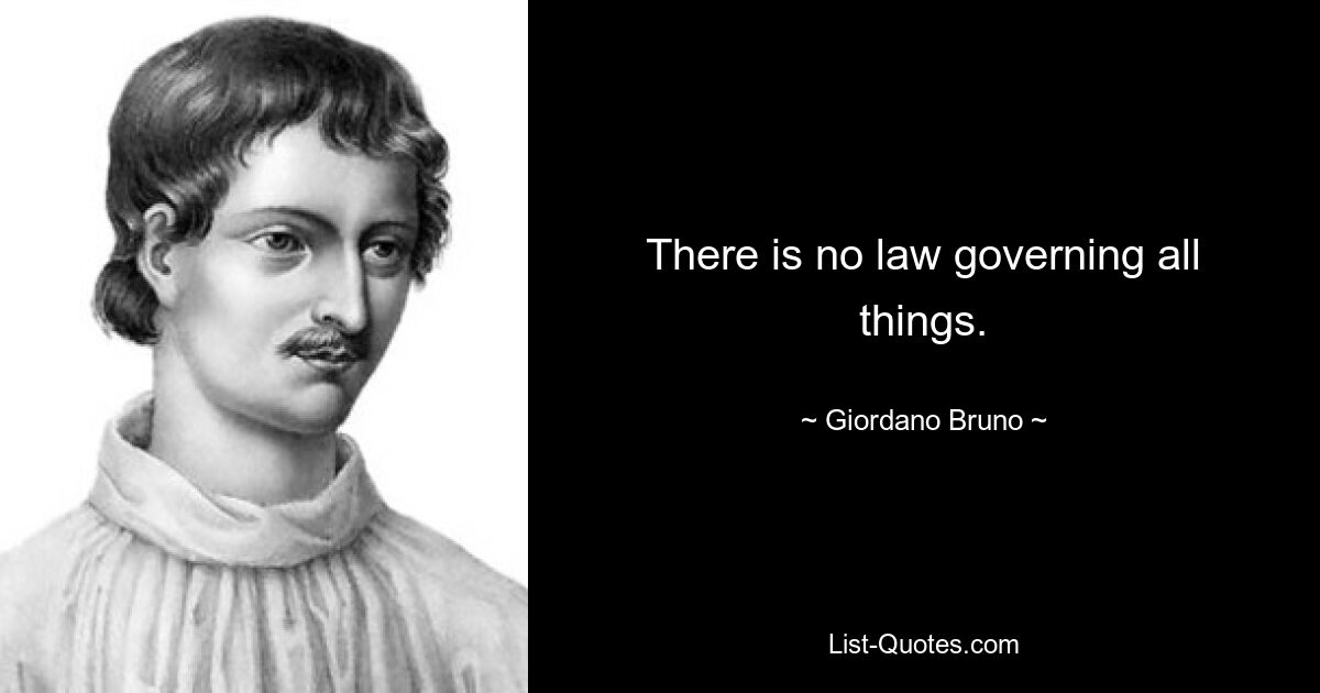 There is no law governing all things. — © Giordano Bruno