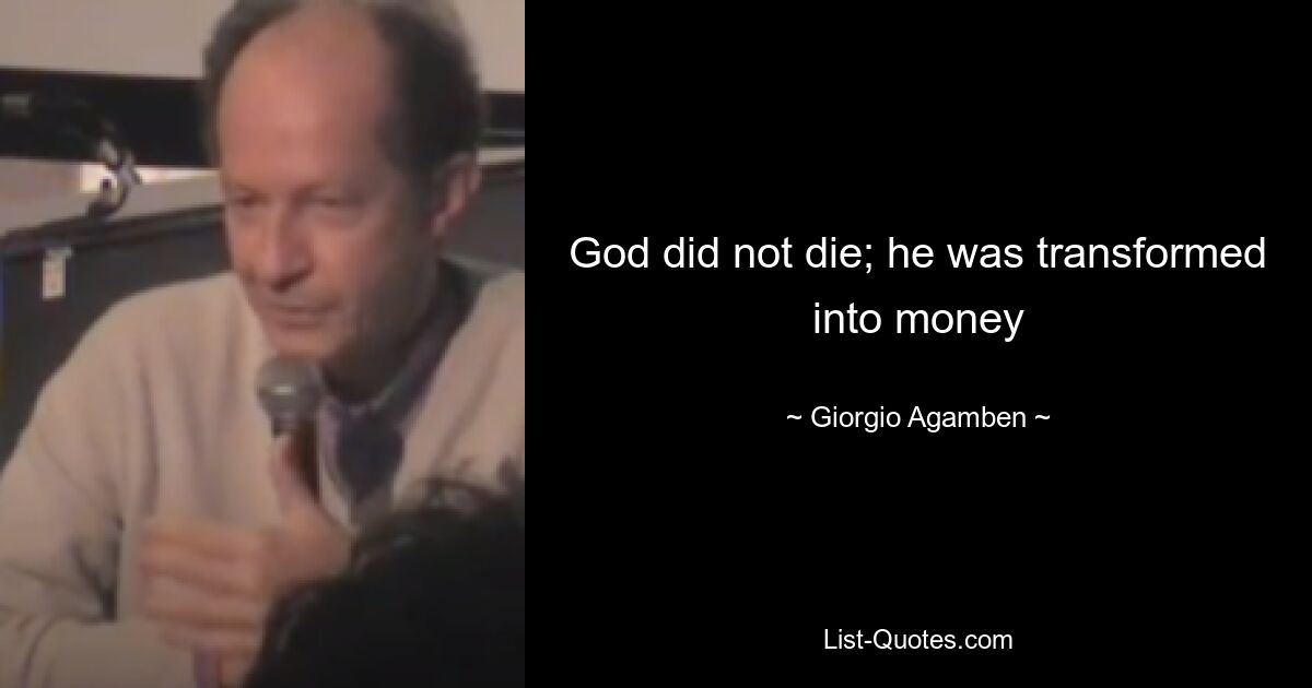 God did not die; he was transformed into money — © Giorgio Agamben