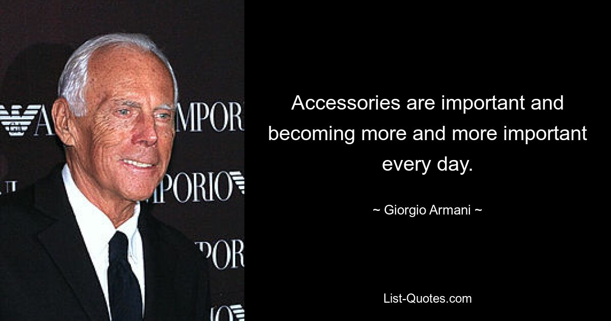 Accessories are important and becoming more and more important every day. — © Giorgio Armani